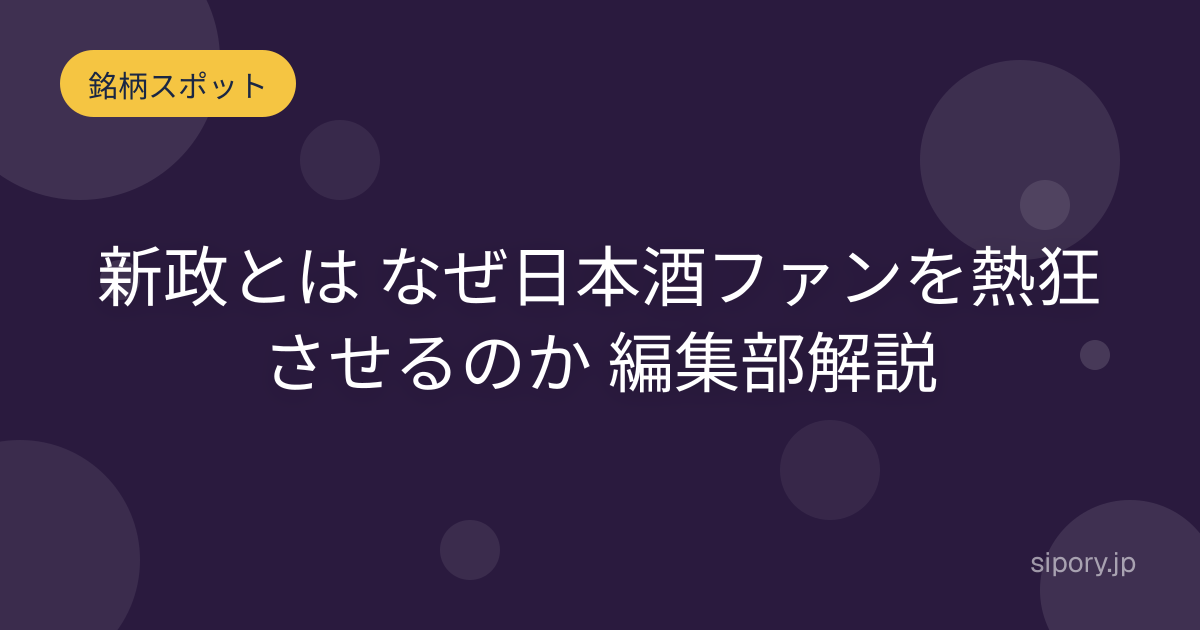 新政とは なぜ日本酒ファンを熱狂させるのか 編集部解説