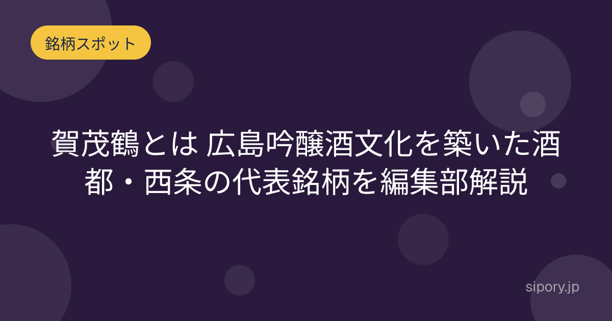 賀茂鶴とは 広島吟醸酒文化を築いた酒都・西条の代表銘柄を編集部解説