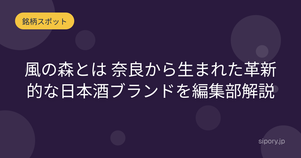 風の森とは 奈良から生まれた革新的な日本酒ブランドを編集部解説