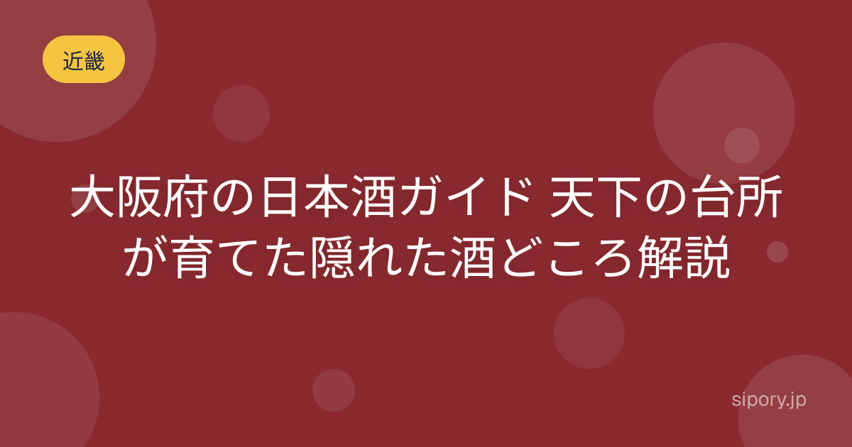 大阪府の日本酒ガイド 天下の台所が育てた隠れた酒どころを編集部解説