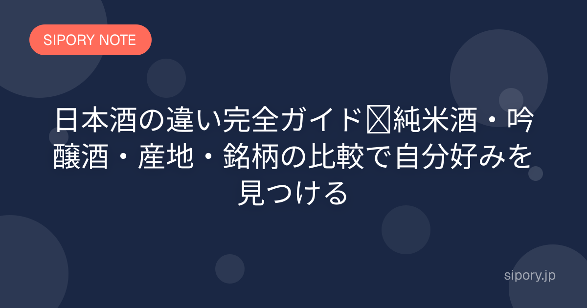 日本酒の違い完全ガイド｜純米酒・吟醸酒・産地・銘柄の比較で自分好みを見つける