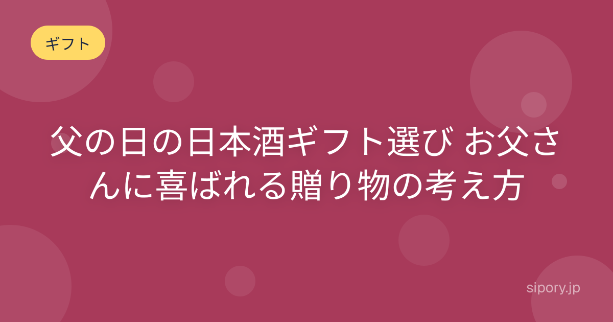 父の日の日本酒ギフト選び お父さんに喜ばれる贈り物の考え方