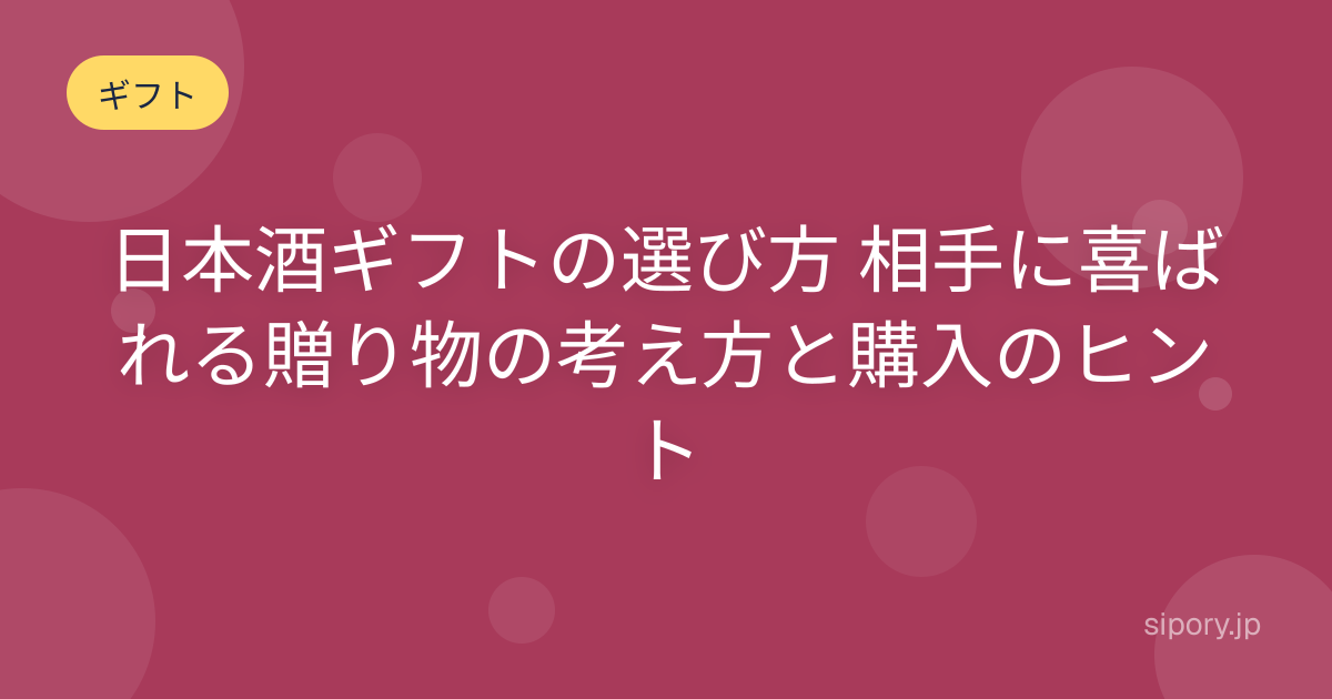 日本酒ギフトの選び方 相手に喜ばれる贈り物の考え方と購入のヒント