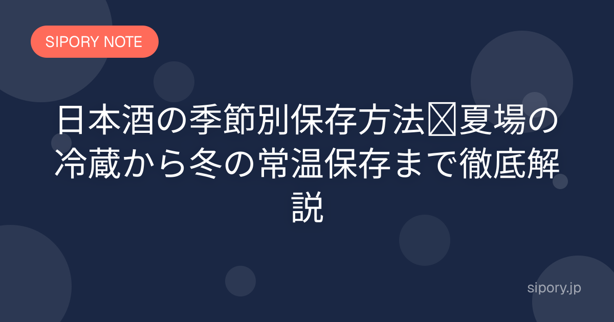日本酒の季節別保存方法｜夏場の冷蔵から冬の常温保存まで徹底解説