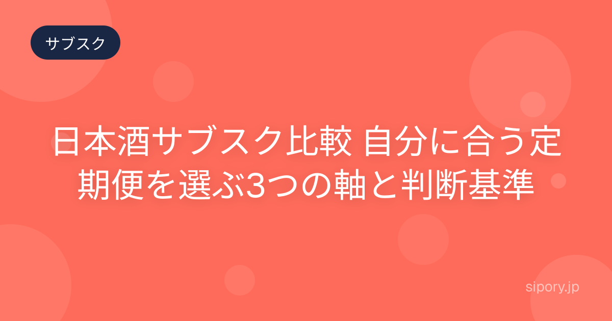 日本酒サブスク比較 自分に合う定期便を選ぶための考え方をわかりやすく解説