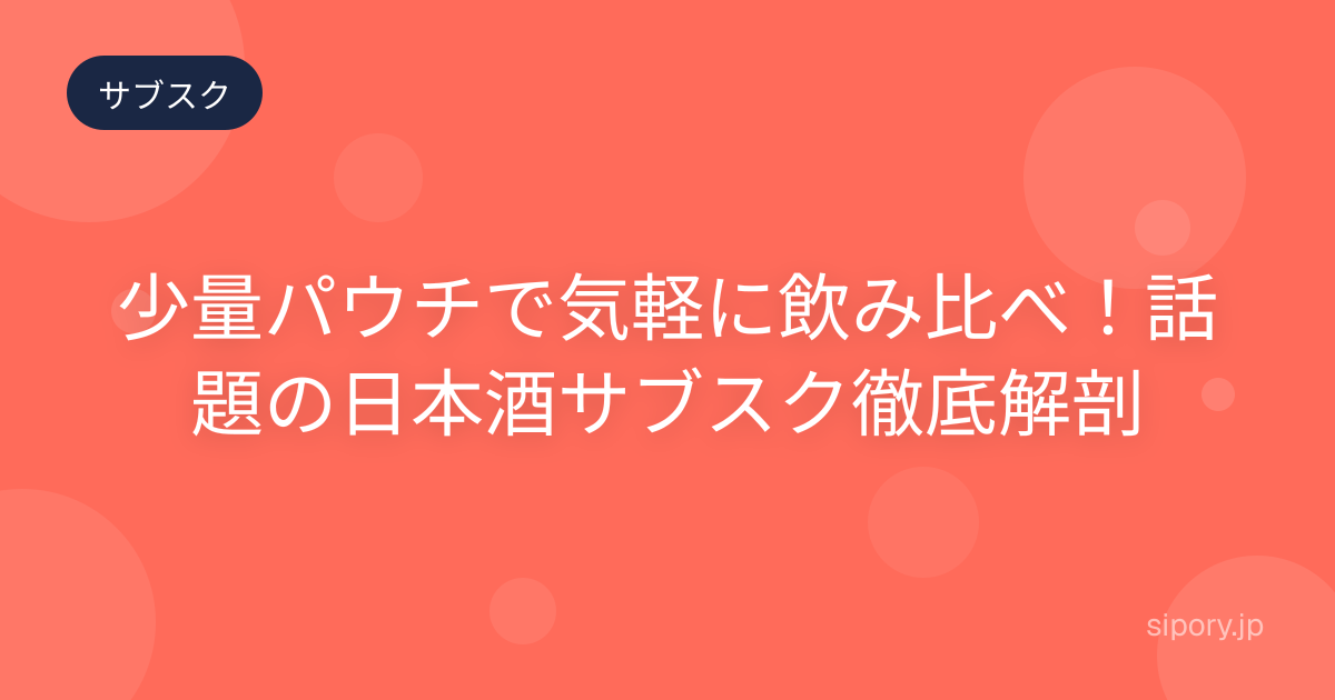 少量パウチで気軽に飲み比べ！話題の日本酒サブスク徹底解剖