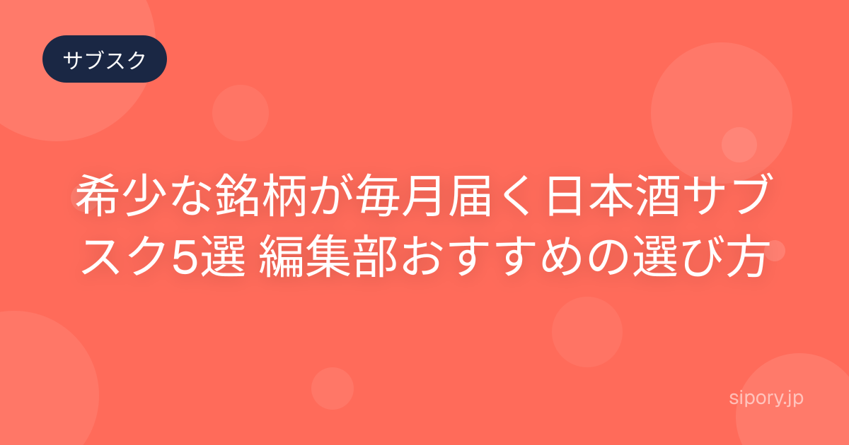 希少な銘柄が毎月届く日本酒サブスク5選 編集部おすすめの選び方