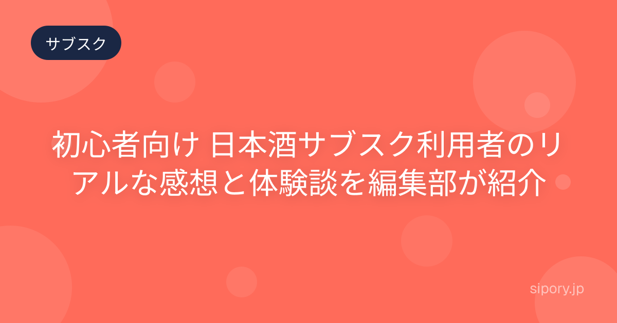 初心者向け 日本酒サブスク利用者のリアルな感想と体験談を編集部が紹介
