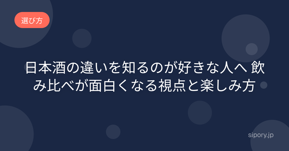 日本酒の違いを知るのが好きな人へ 飲み比べが面白くなる視点と楽しみ方