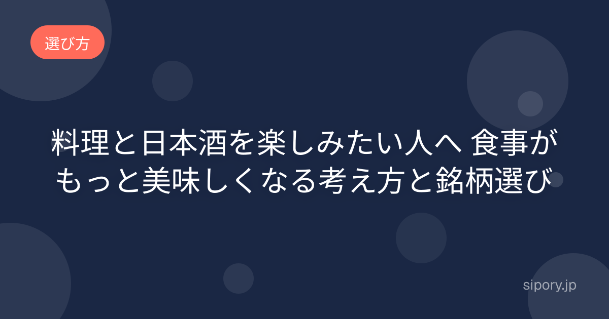 料理と日本酒を楽しみたい人へ 食事がもっと美味しくなる考え方と銘柄選び