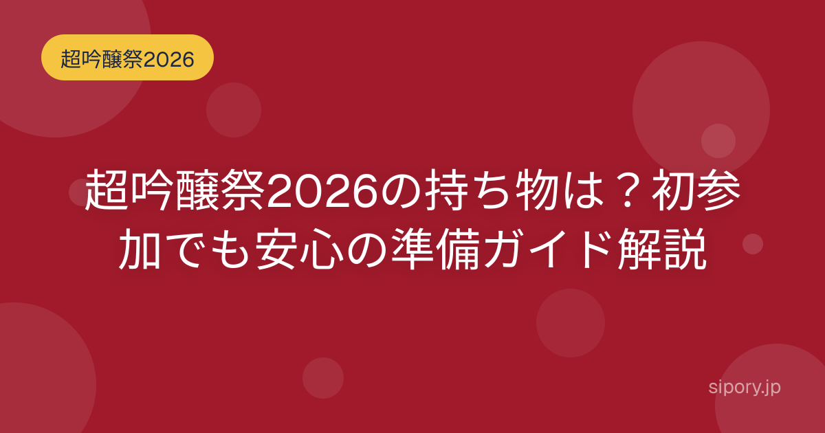 超吟醸祭2026の持ち物は？初参加でも安心の準備ガイドを編集部が解説