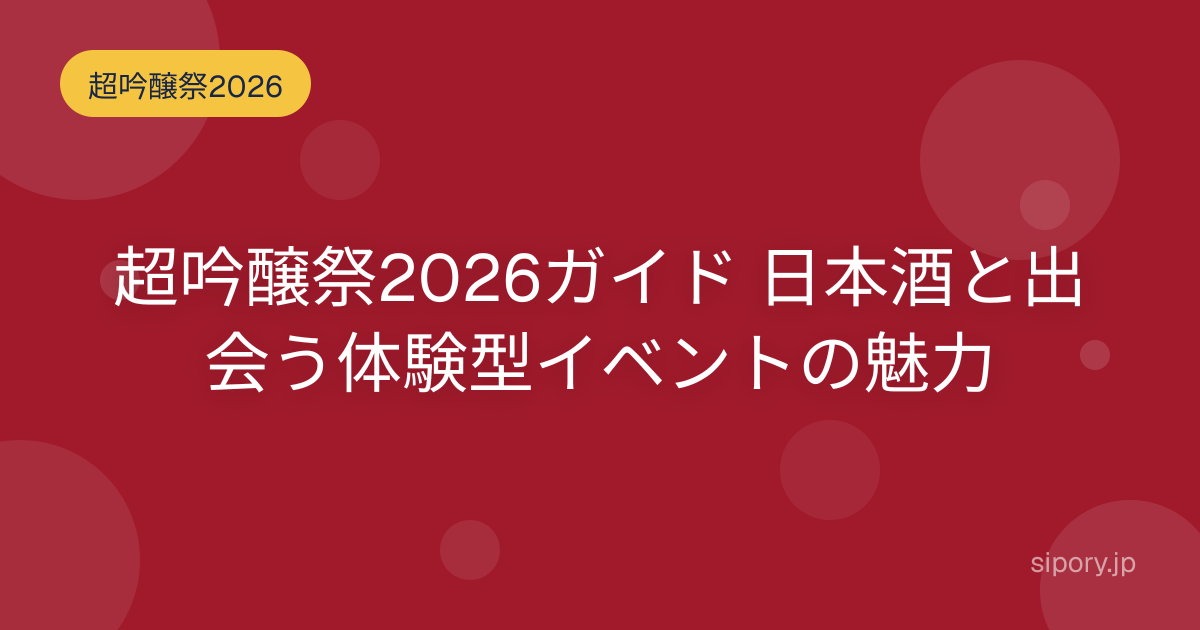 超吟醸祭2026ガイド 日本酒と出会う体験型イベントの魅力