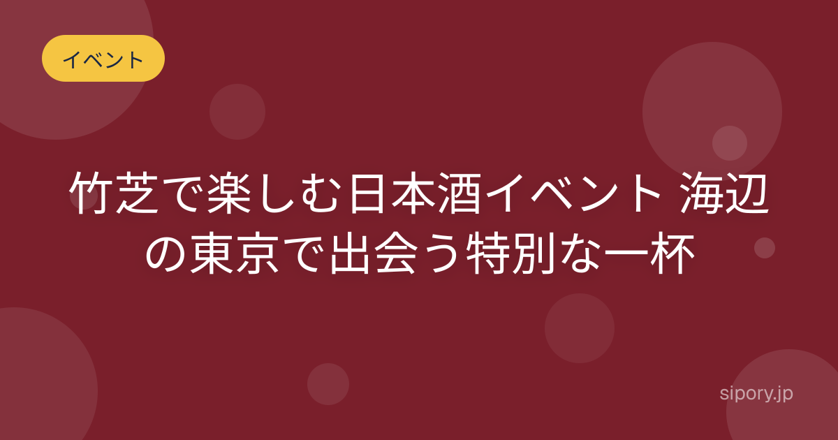 竹芝で楽しむ日本酒イベント 海辺の東京で出会う特別な一杯
