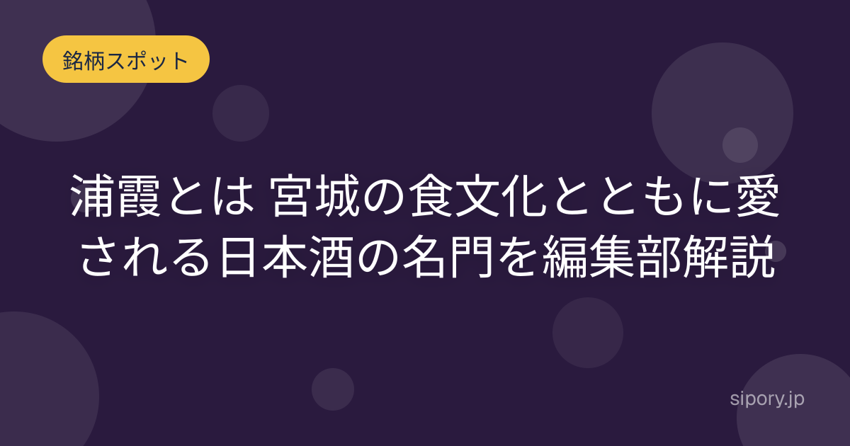 浦霞とは 宮城の食文化とともに愛される日本酒の名門を編集部解説