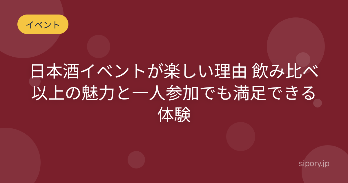 日本酒イベントが楽しい理由 飲み比べ以上の魅力と一人参加でも満足できる体験